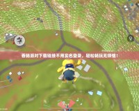 香腸派對下載鏈接不用實名登錄，輕松暢玩無煩惱！