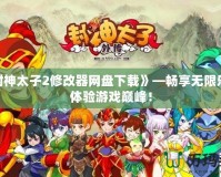 《封神太子2修改器網盤下載》—暢享無限樂趣，體驗游戲巔峰！