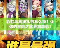 彩虹島離線禮包怎么領？讓你的冒險之旅更加精彩！