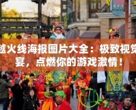 穿越火線海報圖片大全：極致視覺盛宴，點燃你的游戲激情！