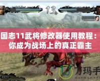 三國志11武將修改器使用教程：讓你成為戰場上的真正霸主