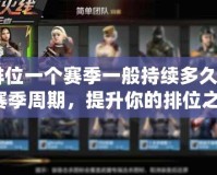 CF排位一個賽季一般持續(xù)多久？了解賽季周期，提升你的排位之路！