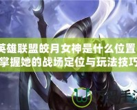 英雄聯(lián)盟皎月女神是什么位置？掌握她的戰(zhàn)場(chǎng)定位與玩法技巧