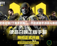 使命召喚7下載手機版——開啟震撼手游戰斗體驗