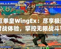 《拳皇WingEx：盡享極致對戰體驗，掌控無限戰斗可能》