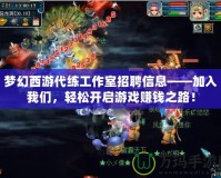 夢幻西游代練工作室招聘信息——加入我們，輕松開啟游戲賺錢之路！