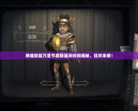英雄聯盟萬圣節皮膚返場時間揭秘，狂歡來襲！