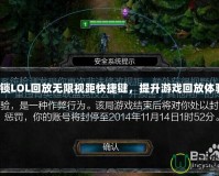 解鎖LOL回放無限視距快捷鍵，提升游戲回放體驗！
