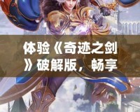 體驗《奇跡之劍》破解版，暢享超值手游福利！