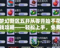 夢幻新區(qū)五開從零開始不花錢攻略——輕松上手，免費玩轉(zhuǎn)新區(qū)！