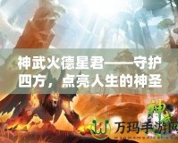 神武火德星君——守護(hù)四方，點(diǎn)亮人生的神圣力量
