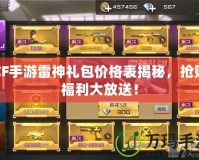 CF手游雷神禮包價格表揭秘，搶購福利大放送！