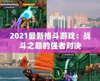 2021最新格斗游戲：戰斗之巔的強者對決