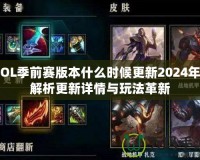 LOL季前賽版本什么時候更新2024年？解析更新詳情與玩法革新