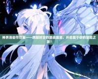 神界浩劫節(jié)日版——跨越時空的激戰(zhàn)盛宴，開啟屬于你的冒險之旅！
