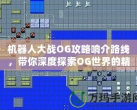 機器人大戰OG攻略響介路線，帶你深度探索OG世界的精彩冒險