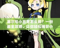 賽爾號小豆芽怎么抓？一份最全攻略，讓你輕松捕獲小豆芽！