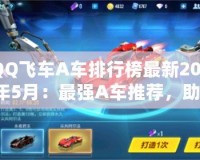 QQ飛車A車排行榜最新2021年5月：最強A車推薦，助你飛馳賽場！