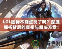 LOL圖標不能點亮了嗎？深度解析背后的真相與解決方案！