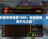 軒轅傳奇強度1000：超越極限，成就不凡之路