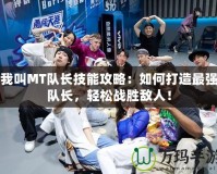 我叫MT隊(duì)長(zhǎng)技能攻略：如何打造最強(qiáng)隊(duì)長(zhǎng)，輕松戰(zhàn)勝敵人！
