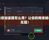 泰坦加速器怎么用？讓你的網絡暢行無阻！