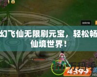 夢幻飛仙無限刷元寶，輕松暢游仙境世界！