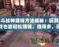 斗戰神賺錢方法揭秘：玩游戲也能輕松賺錢，賺得多，玩得爽！