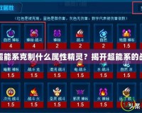 賽爾號超能系克制什么屬性精靈？揭開超能系的戰(zhàn)斗奧秘