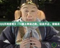 《QQ天神傳奇》——踏上神話之路，征戰(zhàn)不止，榮耀永恒！