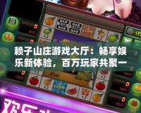 賴子山莊游戲大廳：暢享娛樂新體驗，百萬玩家共聚一堂