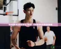 街頭籃球怎么樣查陌生人信息？揭秘籃球社交背后的秘密