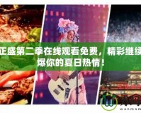 傳奇正盛第二季在線觀看免費，精彩繼續，燃爆你的夏日熱情！