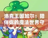 洛克王國加爾：陪伴你的魔法世界守護者