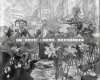揭秘“清宮計(jì)劃”：突破傳統(tǒng)，創(chuàng)造女性健康新未來(lái)