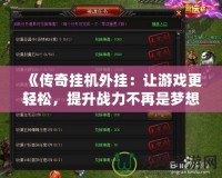 《傳奇掛機外掛：讓游戲更輕松，提升戰力不再是夢想！》