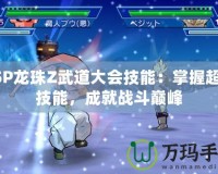 PSP龍珠Z武道大會技能：掌握超強技能，成就戰斗巔峰