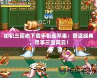 街機三國志下載手機版蘋果：重溫經典，盡享三國風云！