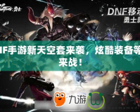 DNF手游新天空套來襲，炫酷裝備等你來戰！