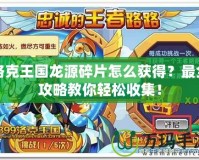 洛克王國龍源碎片怎么獲得？最全攻略教你輕松收集！