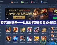 西西手游輔助網——讓你的手游體驗更加暢爽無憂
