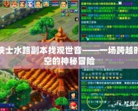 俠士水路副本找觀世音——一場跨越時(shí)空的神秘冒險(xiǎn)
