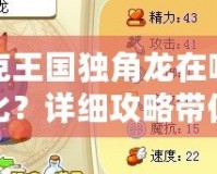 洛克王國獨角龍在哪里進化？詳細攻略帶你走向強大