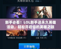 新手必看！LOL新手送永久英雄活動，輕松開啟你的英雄之旅