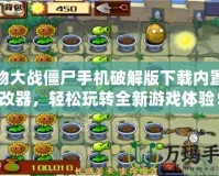 植物大戰(zhàn)僵尸手機(jī)破解版下載內(nèi)置修改器，輕松玩轉(zhuǎn)全新游戲體驗！