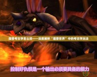 魔獸考古學怎么挖——深度解析“魔獸世界”中的考古學玩法