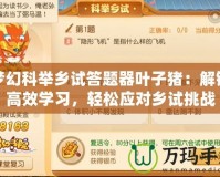 夢幻科舉鄉試答題器葉子豬：解鎖高效學習，輕松應對鄉試挑戰