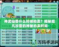 神武仙獸什么時候拍賣？揭秘超凡珍獸的神秘拍賣時間