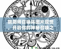 陰陽師召喚陣圖片現(xiàn)世，開啟你的神秘召喚之旅