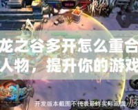 龍之谷多開怎么重合人物，提升你的游戲體驗